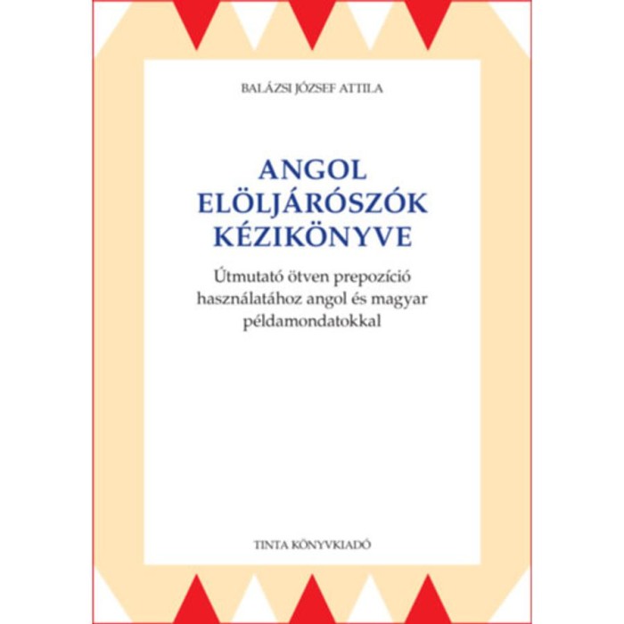 Angol el&ouml;lj&aacute;r&oacute;sz&oacute;k k&eacute;zik&ouml;nyve - &Uacute;tmutat&oacute; &ouml;tven prepoz&iacute;ci&oacute; haszn&aacute;lat&aacute;hoz angol &eacute;s magyar p&eacute;ldamondatokkal - Bal&aacute;zsi J&oacute;zsef Attila