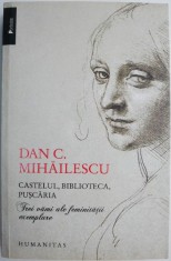 Castelul, biblioteca, puscaria. Trei vami ale feminitatii exemplare &ndash; Dan C. Mihailescu (cu insemnari pe coperta)