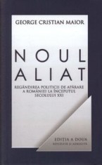 Noul aliat. Regandirea politicii de aparare a Romaniei la inceputul secolului XXI. Editia a II-a/George Cristian Maior