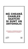Mă cheamă Charles Saatchi și sunt un artoholic. Răspunsuri la &icirc;ntrebări din partea jurnaliștilor și a cititorilor - Hardcover - *** - Pandora M