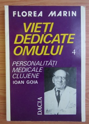 Vieti dedicate omului, vol. 4 Personalitati medicale clujene Ioan Goia/ F. Marin foto