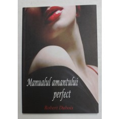 MANUALUL AMANTULUI PERFECT de ROBERT DUBOIS , 2014