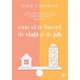 Cum Sa Te Bucuri De Viata Si De Job Ed. Iii, Dale Carnegie - Editura Curtea Veche