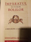 &Icirc;MPĂRATUL TUTUROR BOLILOR - O BIOGRAFIE A CANCERULUI -SIDDHARATHA MUKHERJEE 2011