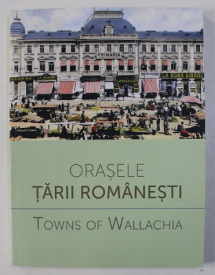 ORASELE TARII ROMANESTI / TOWNS OF WALLACHIA , EDITIE BILINGVA ROMANA - ENGLEZA , coordonatori ALEXANDRA MARASOIU ...LAURA LAPTOIU , 2015 foto