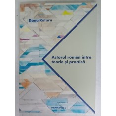 ACTORUL ROMAN INTRE TEORIE SI PRACTICA de DANA ROTARU , 2018