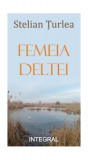 Femeia Deltei - Paperback brosat - Stelian Țurlea - Integral