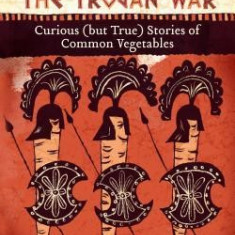 How Carrots Won the Trojan War: Curious (But True) Stories of Common Vegetables