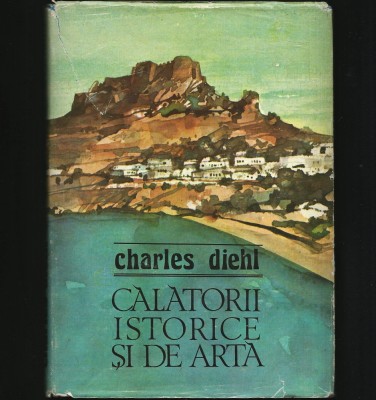 CĂLĂTORII ISTORICE ȘI DE ARTĂ - CHARLES DIEHL foto