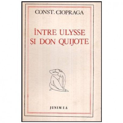 Constantin Ciopraga - Intre Ulysse si Don Quijote - 116563 foto