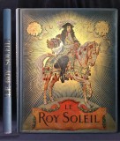 Le Roy Soleil, 1908, Paris, (Regele Soare, Ludovic al XIV-lea), Gustave Toudouze, Maurice Leloir,istoria Frantei,arta,bibliofilie,ilustratii,pictura.