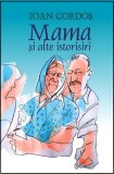 Mama si alte istorisiri - Ioan Cordos - Editura Tracus Arte