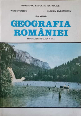 GEOGRAFIA ROMANIEI. MANUAL PENTRU CLASA A XII-A-V. TUFESCU, C. GIURCANEANU, I. MIERLA foto