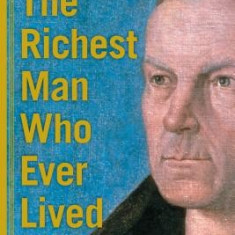 The Richest Man Who Ever Lived: The Life and Times of Jacob Fugger