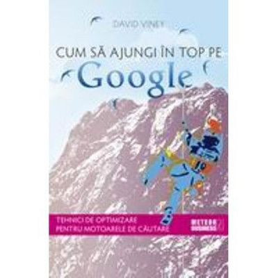 D. Viney - Cum să ajungi &amp;icirc;n top pe Google. Tehnici de optimizare ... foto