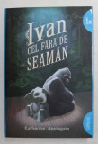 IVAN CEL FARA DE SEAMAN de KATHERINE APPLEGATE , ilustratii de CHRISTINA ANGHELINA , 2017 *EDITIE BROSATA