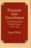 Peasants Into Frenchmen: The Modernization of Rural France, 1870-1914