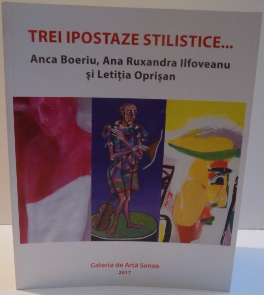 TREI IPOSTAZE STILISTICE , ANCA BOERIU , ANA RUXANDRA ILFOVEANU SI LETITIA OPRISAN , 2017