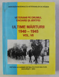 VETERANII PE DRUMUL ONOAREI SI JERTFEI - ULTIME MARTURII 1940 - 1945 , VOLUMUL VII , 2002