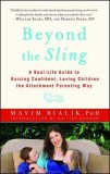 Beyond the Sling: A Real-Life Guide to Raising Confident, Loving Children the Attachment Parenting Way