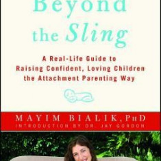 Beyond the Sling: A Real-Life Guide to Raising Confident, Loving Children the Attachment Parenting Way