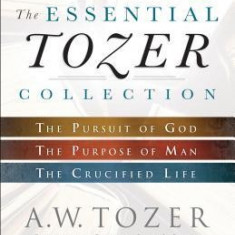 The Essential Tozer Collection: The Pursuit of God, the Purpose of Man, and the Crucified Life