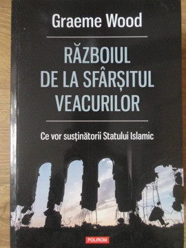 RAZBOIUL DE LA SFARSITUL VEACURILOR. CE VOR SUSTINATORII STATULUI ISLAMIC-GRAEME WOOD foto