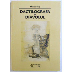DACTILOGRAFA SI DIAVOLUL - NARATIUNI IMPOSIBILE , RUINELE UNUI ROMAN DIN STUDENTIE de MIRCEA FILIP , 2006