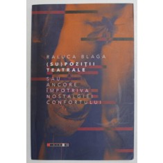 ( SU) POZITII TEATRALE SAU ANCORE IMPOTRIVA NOSTALGIEI CONFORTULUI de RALUCA BLAGA , 2018