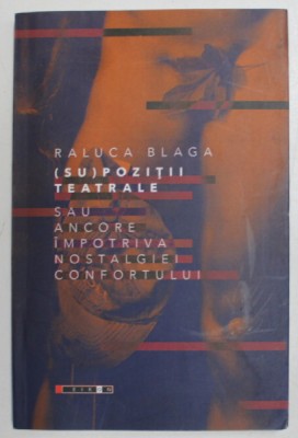 ( SU) POZITII TEATRALE SAU ANCORE IMPOTRIVA NOSTALGIEI CONFORTULUI de RALUCA BLAGA , 2018 foto