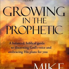 Growing in the Prophetic: A Practical, Biblical Guide to Dreams, Visions, and Spiritual Gifts