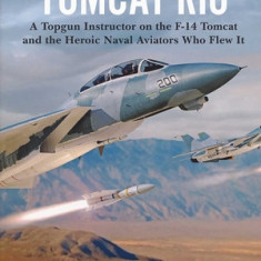 Tomcat Rio: A Topgun Instructor on the F-14 Tomcat and the Heroic Naval Aviators Who Flew It