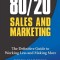 80/20 Sales and Marketing: The Definitive Guide to Working Less and Making More