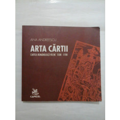 ARTA CARTII - Cartea romaneasca veche 1508-1700 - ANA ANDREESCU