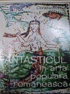 FANTASTICUL IN ARTA POPULARA ROMANEASCA- CONSTANTIN PRUT, BUC. 1972 foto