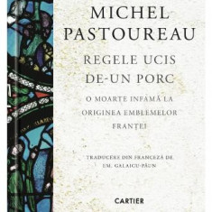 Regele ucis de-un porc. O moarte infama la originea emblemelor Frantei – Michel Pastoureau