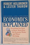 ECONOMICS EXPLAINED , EVERYTHING YOU NEDD TO KNOW ABOUT HOW THE ECONOMY WORKS AND WHERE IT ' S GOING , REVISED AND UPDATED by ROBERT HEILBRONER and LE