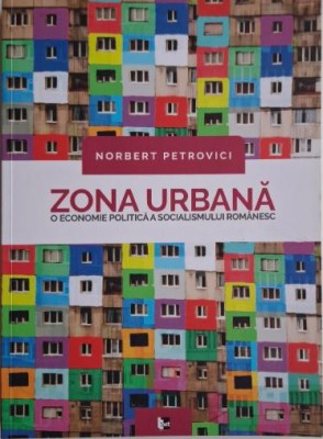 Zona urbana. O economie politica a socialismului romanesc &amp;ndash; Norbert Petrovici foto