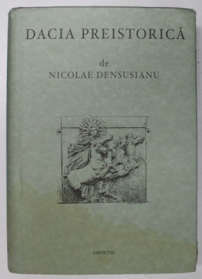 DACIA PREISTORICA de NICOLAE DENSUSIANU , 2002 *EDITIE ANASTATICA foto