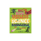 The Big Book of Useless Science Knowledge: 250 of the Coolest, Weirdest, and Most Unbelievable Science Facts You Won't Be Taught in School