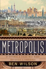 Metropolis. O istorie a celei mai mari inventii a omenirii - Ben Wilson - Trei