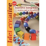 Cumpara ieftin Insirarea Margelelor Pentru Copii Si Incepatori - Idei Creative 127, Nagy Gyongyi - Editura Casa