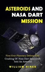 Asteroids And Nasa Dart Mission: First Ever Planetary Defense Test (Crashing Of Nasa Dart Spacecraft Into An Asteroid): First Ever Planetary Defense T