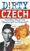 Dirty Czech: Everyday Slang from &quot;&quot;What&#039;s Up?&quot;&quot; to &quot;&quot;F*%# Off!&quot;&quot;