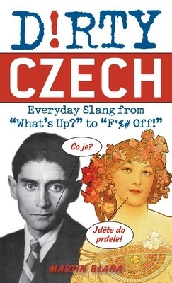 Dirty Czech: Everyday Slang from &quot;&quot;What&#039;s Up?&quot;&quot; to &quot;&quot;F*%# Off!&quot;&quot;