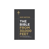 The Bible from 30,000 Feet: Soaring Through the Scriptures from Genesis to Revelation