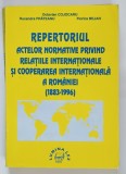 REPERTORIUL ACTELOR NORMATIVE PRIVIND RELATIILE INTERNATIONALE SI COOPERAREA INTERNATIONALA A ROMANIEI ( 1883 - 1996 ) de OCTAVIAN COJOCARU ... FLORIC