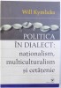 Politica in dialect: Nationalism, multiculturalism si cetatenie - Will Kymlicka, 2005, Ed. Arc, 341 pagini. Carte de istorie