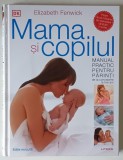 MAMA SI COPILUL - MANUAL PRACTIC PENTRU PARINTI , DE LA CONCEPERE LA TREI ANI de ELIZABETH FENWICK , 2022 , EDITIE REVIZUITA