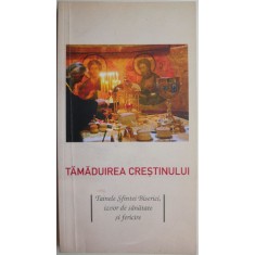 Tamaduirea crestinului. Tainele Sfintei Biserici, izvor de sanatate si fericire